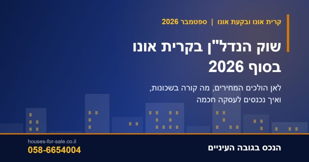 שוק הנדל”ן בקרית אונו בסוף 2026: לאן הולכים המחירים ואיך נכנסים לעסקה חכמה
